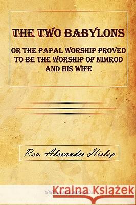 The Two Babylons or the Papal Worship Proved to Be the Worship of Nimrod and His Wife Alexander Hislop 9781615340088