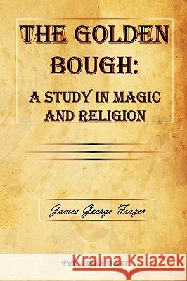 The Golden Bough: A Study in Magic and Religion Frazer, James George 9781615340217 Ezreads Publications, LLC
