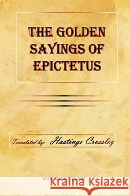 The Golden Sayings of Epictetus Epictetus                                Hastings Crossley 9781615341245 Ezreads Publications, LLC