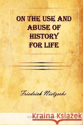 On the Use and Abuse of History for Life Friedrich Wilhelm Nietzsche 9781615341795