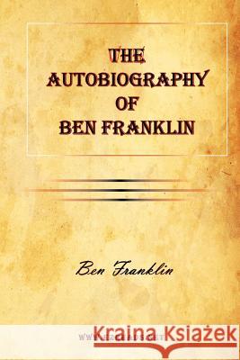 The Autobiography of Ben Franklin Ben Franklin 9781615341993 Ezreads Publications, LLC