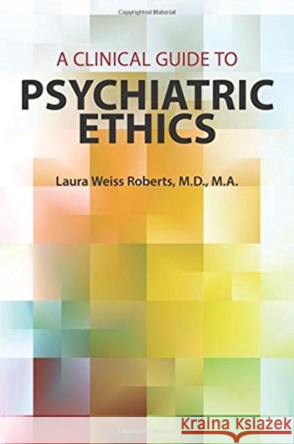 A Clinical Guide to Psychiatric Ethics Laura Weiss, M.D. Roberts 9781615370498 American Psychiatric Publishing