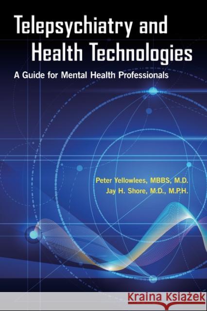 Telepsychiatry and Health Technologies: A Guide for Mental Health Professionals Peter Yellowlees James H. Shore 9781615370856
