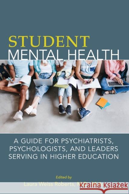 Student Mental Health: A Guide for Psychiatrists, Psychologists, and Leaders Serving in Higher Education Laura Weiss Roberts 9781615371143 American Psychiatric Publishing
