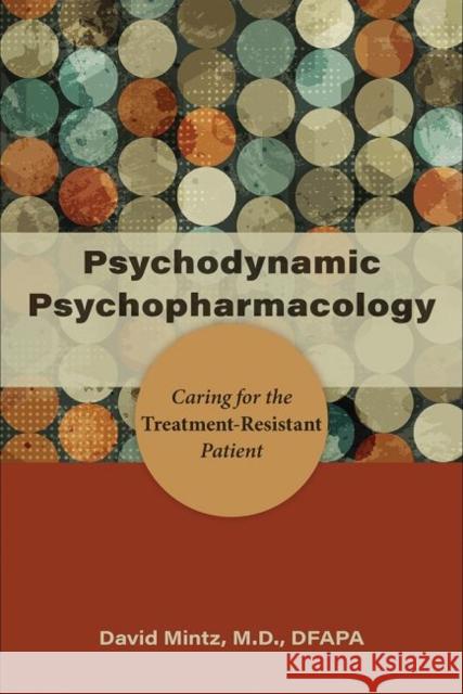 Psychodynamic Psychopharmacology: Caring for the Treatment-Resistant Patient David Mintz   9781615371525 American Psychiatric Association Publishing