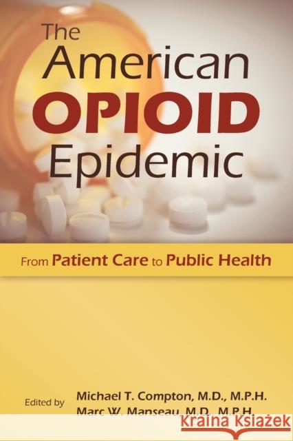 The American Opioid Epidemic: From Patient Care to Public Health Michael T. Compton Marc W. Manseau 9781615371570