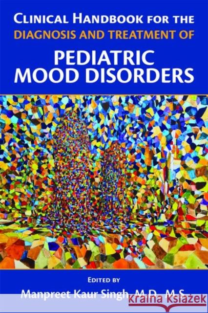 Clinical Handbook for the Diagnosis and Treatment of Pediatric Mood Disorders Manpreet K. Singh 9781615371747