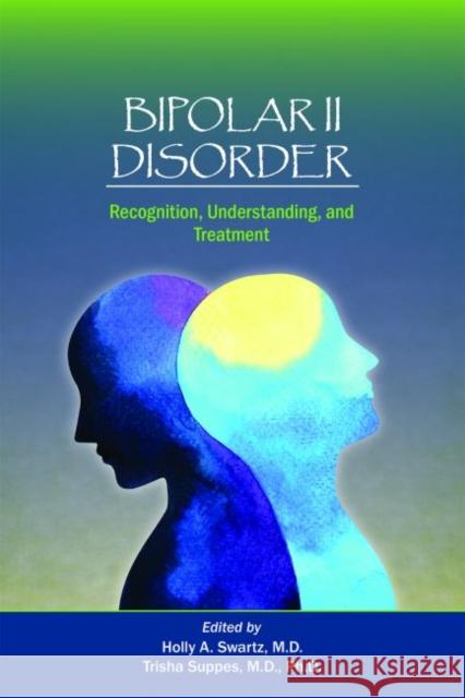 Bipolar II Disorder: Recognition, Understanding, and Treatment Holly A. Swartz Trisha Suppes 9781615371785 American Psychiatric Association Publishing