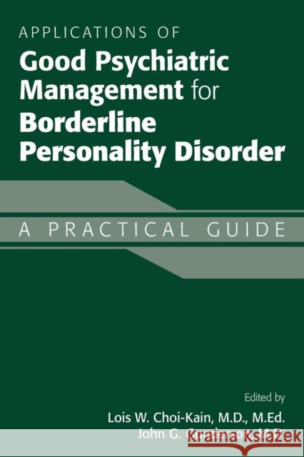 Applications of Good Psychiatric Management for Borderline Personality Disorder: A Practical Guide Lois Choi-Kain John G. Gunderson 9781615372256