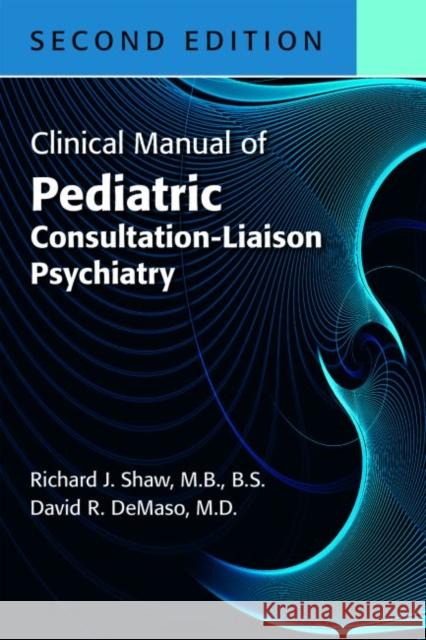 Clinical Manual of Pediatric Consultation-Liaison Psychiatry, Second Edition Shaw, Richard J. M. B. 9781615372317 American Psychiatric Association Publishing