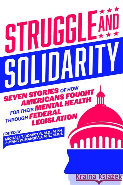 Struggle and Solidarity: Seven Stories of How Americans Fought for Their Mental Health Through Federal Legislation Compton, Michael T. 9781615372386