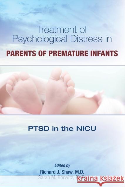 Treatment of Psychological Distress in Parents of Premature Infants: Ptsd in the NICU Richard J. Shaw Sarah Horwitz 9781615373208 American Psychiatric Association Publishing