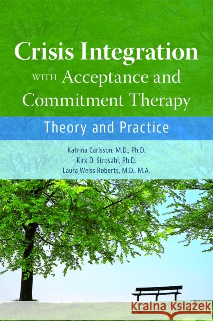 Crisis Integration With Acceptance and Commitment Therapy: Theory and Practice Katrina Carlsson Kirk D. Strosahl Laura Weiss Roberts 9781615373253