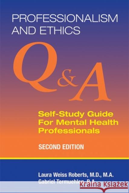 Professionalism and Ethics: Q & A Self-Study Guide for Mental Health Professionals Laura Weiss Roberts Gabriel Termuehlen 9781615373352