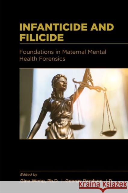 Infanticide and Filicide: Foundations in Maternal Mental Health Forensics Gina Wong George Parnham 9781615373512