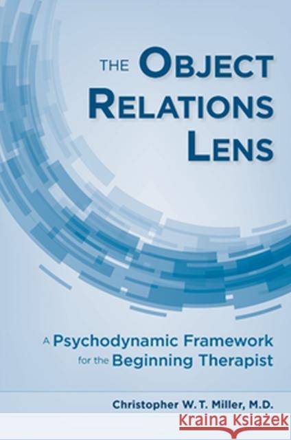 The Object Relations Lens: A Psychodynamic Framework for the Beginning Therapist Christopher Miller 9781615374281