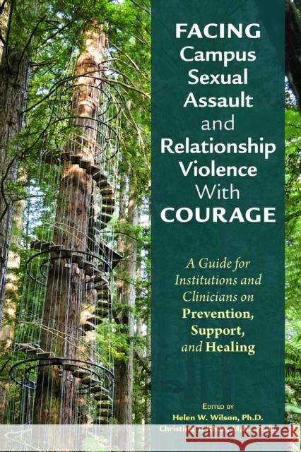 Facing Campus Sexual Assault and Relationship Violence with Courage: A Guide for Institutions and Clinicians on Prevention, Support, and Healing Wilson, Helen W. 9781615374434