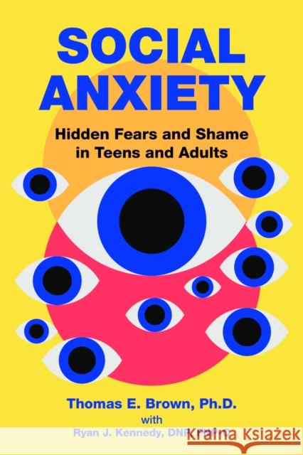 Social Anxiety: Hidden Fears and Shame in Teens and Adults Thomas E. Brown Ryan Kennedy 9781615375486 American Psychiatric Association Publishing