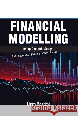 Financial Modelling Using Dynamic Arrays: Let Lambdas Extend Your Range Liam Bastick 9781615470877 Holy Macro! Books