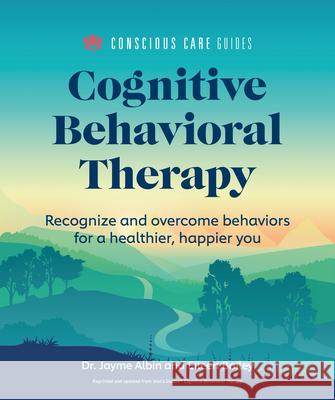Cognitive Behavioral Therapy: Recognize and Overcome Behaviors for a Healthier, Happier You Jayme Albin Eileen Bailey 9781615649853 Alpha Books
