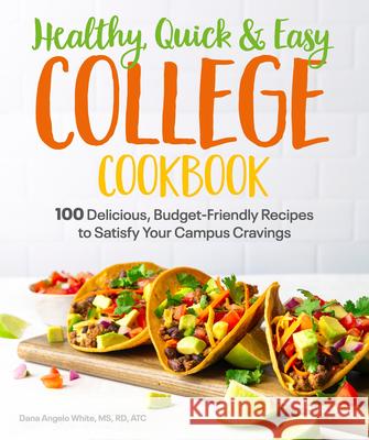 Healthy, Quick & Easy College Cookbook: 100 Simple, Budget-Friendly Recipes to Satisfy Your Campus Cravings White, Dana Angelo 9781615649952 Alpha Books