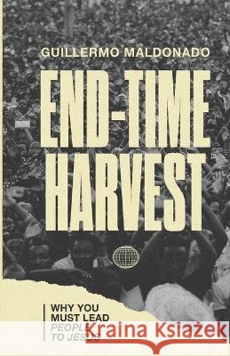 End Time Harvest: Why You Must Lead People to Jesus Guillermo Maldonado 9781615759965 Erj Publicaciones