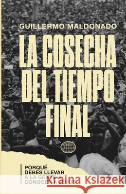 La Cosecha del Tiempo Final: Por Que Debes Llevar a la Gente a Conocer a Jesus? Guillermo Maldonado 9781615759972 King Jesus Ministry