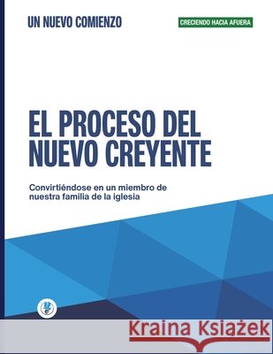 El Proceso del Nuevo Creyente: Creciendo Hacia Afuera Maldonado, Guillermo 9781615760121