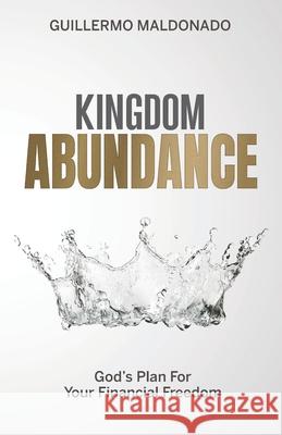 Kingdom Abundance: God's Plan For Your Financial Freedom Guillermo Maldonado 9781615760671