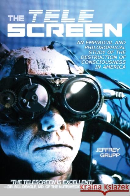 Tele Screen: An Empirical & Philosophical Study of the Destruction of Consciousness in America Professor Jeffrey Grupp 9781615770755 Progressive Press