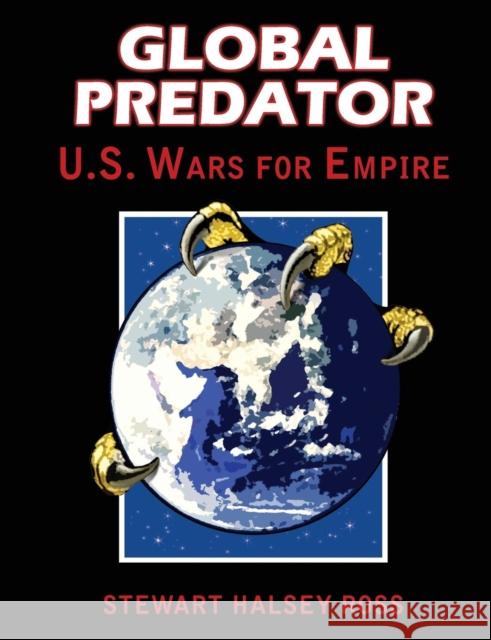 Global Predator: US Wars for Empire Stewart Halsey Ross 9781615774616