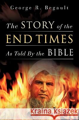 The Story of the End Times As Told By the Bible Begault, George R. 9781615790760 Xulon Press