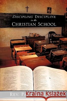 Discipling Discipline in the Christian School Rev Paul V. Bickel 9781615790883 Xulon Press