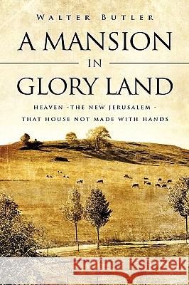 A Mansion in Glory Land Walter Butler, Dr 9781615792252 Xulon Press