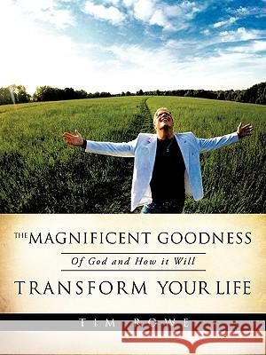 The Magnificent Goodness of God and How it Will Transform Your Life Tim Rowe 9781615795154