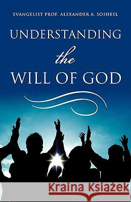 Understanding The Will of God Sosheel, Evangelist Prof Alexander a. 9781615796564 Xulon Press