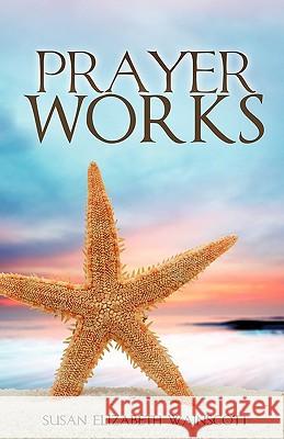 Prayer Works Susan Elizabeth Wainscott 9781615796601