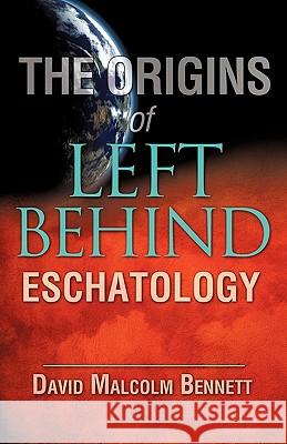 The Origins of Left Behind Eschatology David Malcolm Bennett 9781615796670