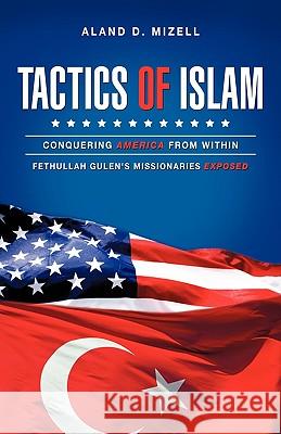 Tactics of Islam: Conquering America from Within Aland D Mizell 9781615797479 Xulon Press