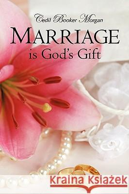 Marriage is God's Gift Morgan, Cedil Booker 9781615797486 Xulon Press