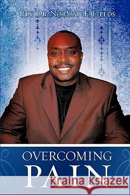 Overcoming Pain REV Dr Norman E Fields 9781615798551 Xulon Press