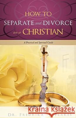 How to Separate and Divorce as a Christian Dr Fredrika J Flakes 9781615798599 Xulon Press