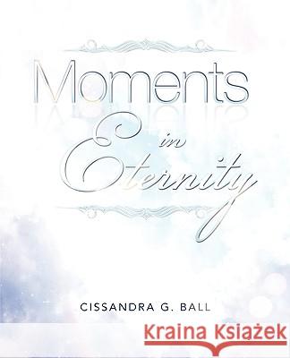Moments In Eternity Ball, Cissandra G. 9781615798834 Xulon Press