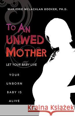 To an Unwed Mother Ph. D. Marjorie McLachlan Booker 9781615799718 Xulon Press