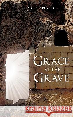 Grace at the Grave Primo A. Apuzzo 9781615799787 Xulon Press