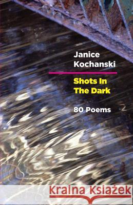 Shots in the Dark: Eighty Poems Janice Kochanski 9781615841172 Full Court Press