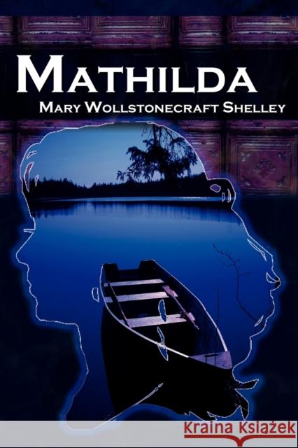 Mathilda: Mary Shelley's Classic Novella Following Frankenstein, Aka Matilda Shelley, Mary Wollstonecraft 9781615890002 Megalodon Entertainment LLC.