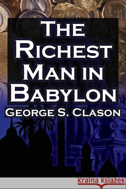 The Richest Man in Babylon: George S. Clason's Bestselling Guide to Financial Success: Saving Money and Putting It to Work for You Clason, George Samuel 9781615890347 Megalodon Entertainment LLC.