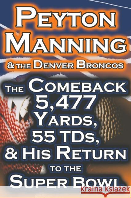 Peyton Manning & the Denver Broncos - The Comeback 5,477 Yards, 55 Tds, & His Return to the Super Bowl Dan Fathow 9781615890439 Megalodon Entertainment LLC.