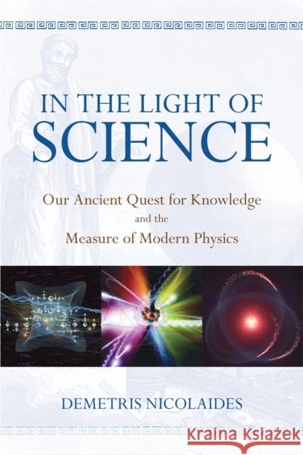 In the Light of Science: Our Ancient Quest for Knowledge and the Measure of Modern Physics Demetris Nicolaides 9781615922253